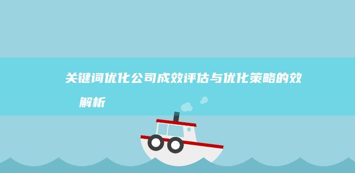 关键词优化公司：成效评估与优化策略的效果解析